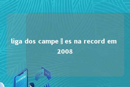 liga dos campeões na record em 2008