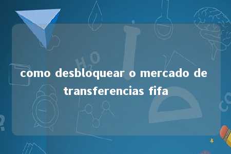 como desbloquear o mercado de transferencias fifa