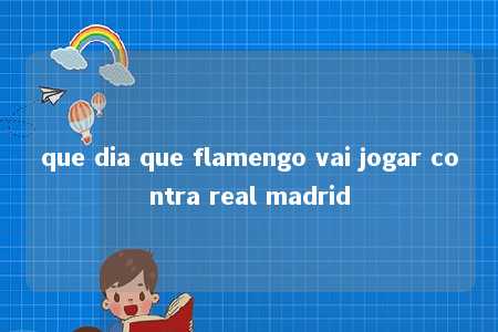 que dia que flamengo vai jogar contra real madrid