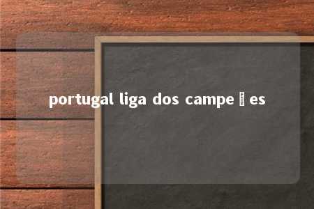 portugal liga dos campeões