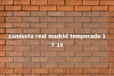 camiseta real madrid temporada 17 18