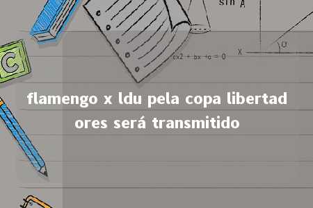 flamengo x ldu pela copa libertadores será transmitido