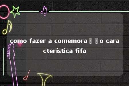 como fazer a comemoração característica fifa