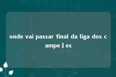 onde vai passar final da liga dos campeões