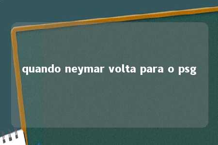 quando neymar volta para o psg