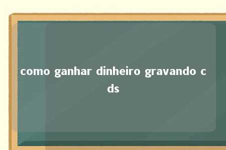 como ganhar dinheiro gravando cds