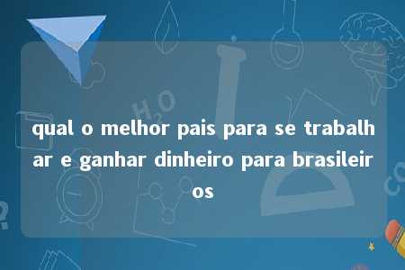 qual o melhor pais para se trabalhar e ganhar dinheiro para brasileiros