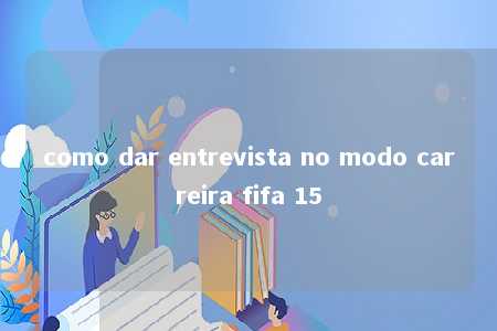 como dar entrevista no modo carreira fifa 15