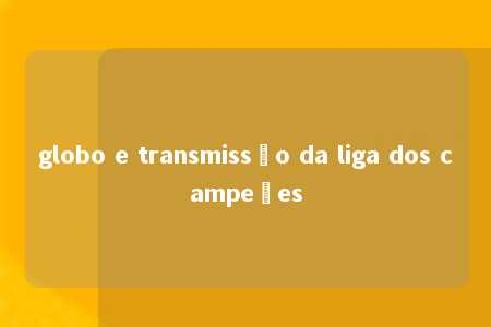 globo e transmissão da liga dos campeões