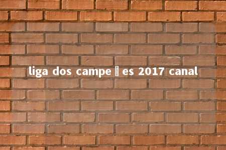 liga dos campeões 2017 canal