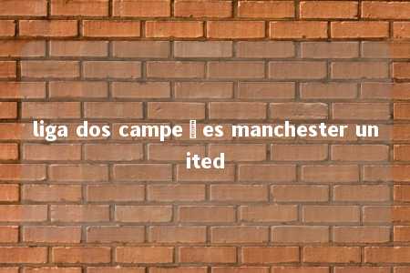 liga dos campeões manchester united