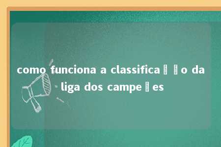 como funciona a classificação da liga dos campeões