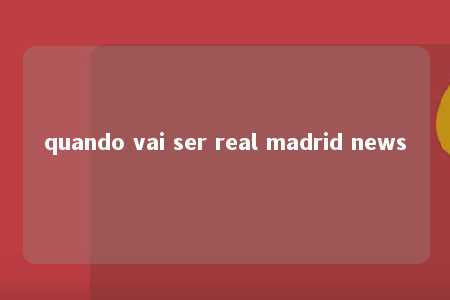 quando vai ser real madrid news