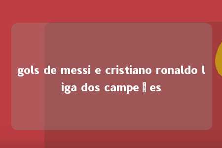 gols de messi e cristiano ronaldo liga dos campeões