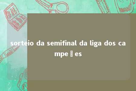 sorteio da semifinal da liga dos campeões