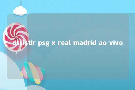 assistir psg x real madrid ao vivo