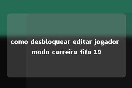 como desbloquear editar jogador modo carreira fifa 19