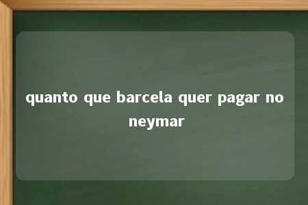 quanto que barcela quer pagar no neymar