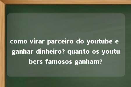 como virar parceiro do youtube e ganhar dinheiro? quanto os youtubers famosos ganham?