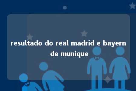 resultado do real madrid e bayern de munique