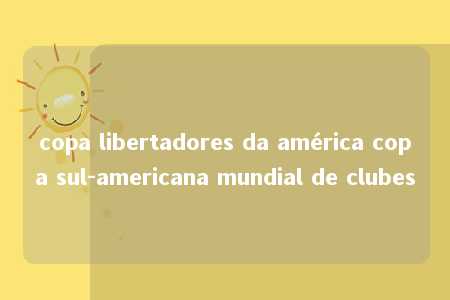 copa libertadores da américa copa sul-americana mundial de clubes