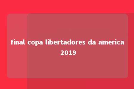 final copa libertadores da america 2019