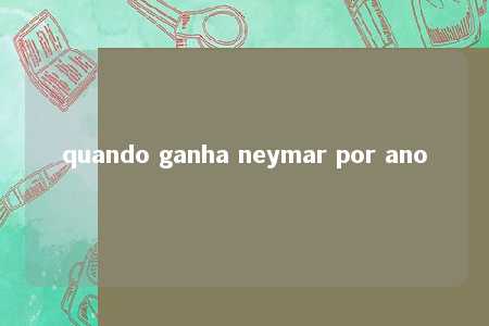 quando ganha neymar por ano