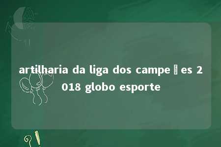 artilharia da liga dos campeões 2018 globo esporte