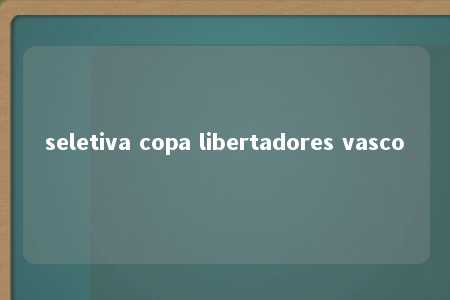 seletiva copa libertadores vasco