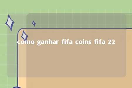 como ganhar fifa coins fifa 22