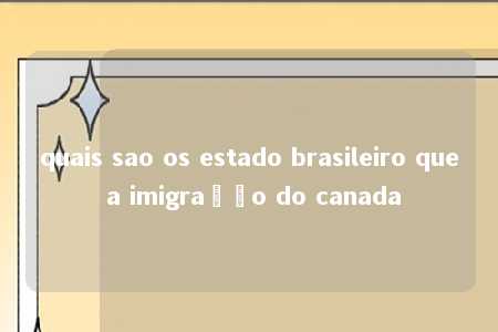 quais sao os estado brasileiro que a imigração do canada