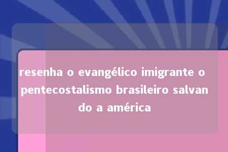 resenha o evangélico imigrante o pentecostalismo brasileiro salvando a américa