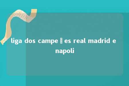 liga dos campeões real madrid e napoli