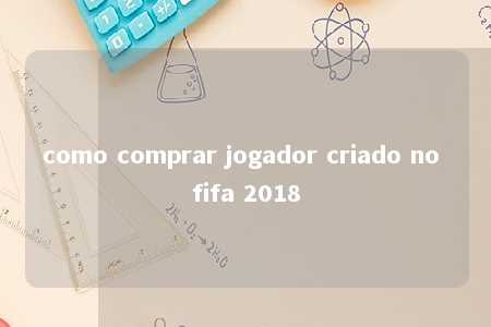 como comprar jogador criado no fifa 2018