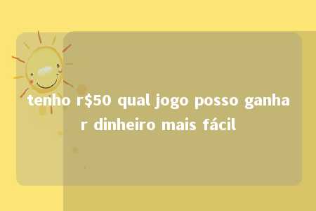 tenho r$50 qual jogo posso ganhar dinheiro mais fácil