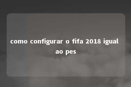 como configurar o fifa 2018 igual ao pes