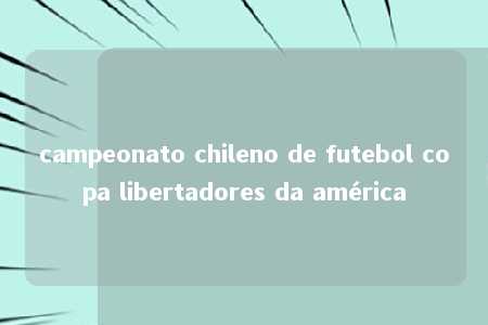 campeonato chileno de futebol copa libertadores da américa