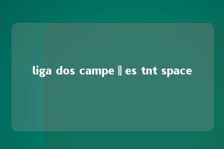 liga dos campeões tnt space