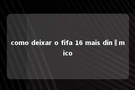 como deixar o fifa 16 mais dinâmico