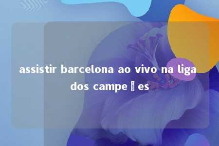 assistir barcelona ao vivo na liga dos campeões