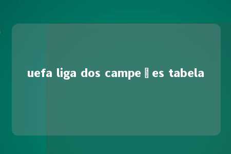 uefa liga dos campeões tabela