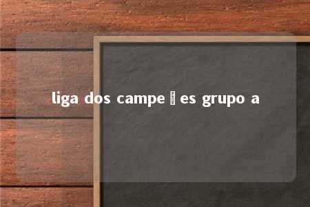 liga dos campeões grupo a