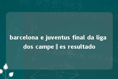 barcelona e juventus final da liga dos campeões resultado