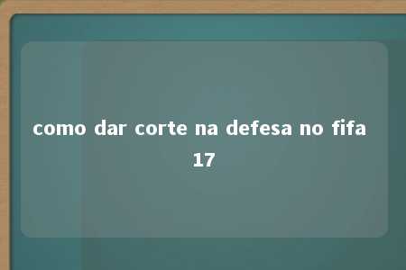 como dar corte na defesa no fifa 17