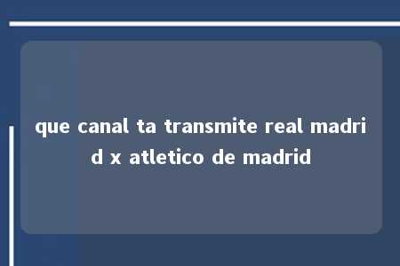 que canal ta transmite real madrid x atletico de madrid