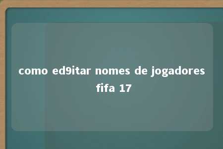 como ed9itar nomes de jogadores fifa 17