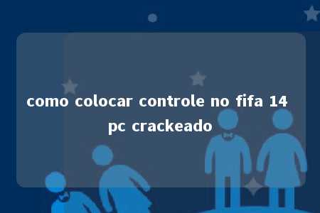 como colocar controle no fifa 14 pc crackeado