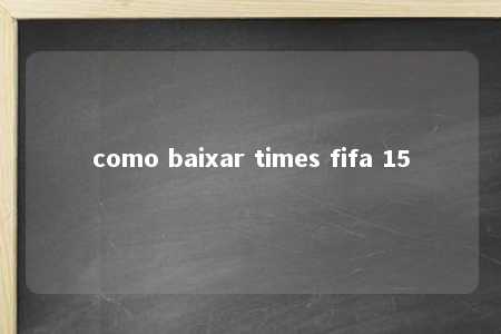 como baixar times fifa 15