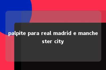 palpite para real madrid e manchester city