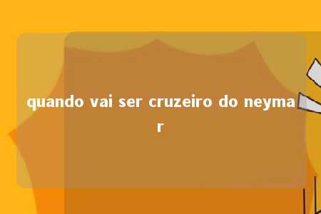 quando vai ser cruzeiro do neymar